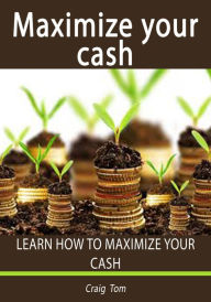 Title: Maximize Your Cash, Author: Craig Tom