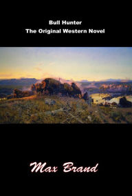 Title: Bull Hunter, The Original Western Novel, Author: Max Brand