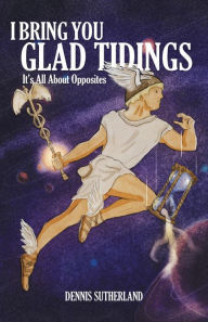 Title: I Bring You Glad Tidings - It's All About Opposites, Author: Dennis Sutherland