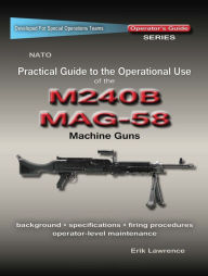 Title: Practical Guide to the Operational Use of the MAG58/M240 Machine Gun, Author: Erik Lawrence