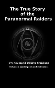 Title: The True Story of the Paranormal Raiders, Author: Dakota Frandsen