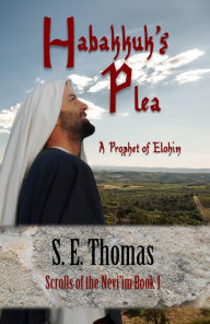 Title: Habakkuk's Plea: A Prophet of Elohim, Author: S. E. Thomas