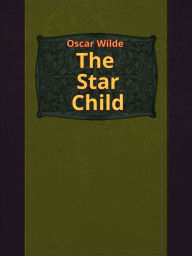 Title: The Star Child, Author: Oscar Wilde