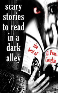 Title: Scary Stories to Read in a Dark Alley, Author: O. Penn-Coughin