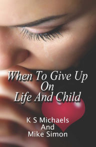 Title: When to Give Up on Life and Child, Author: K S Michaels