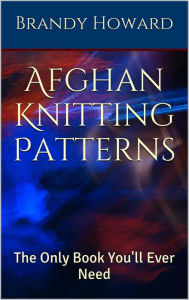 Title: Afghan Knitting Patterns: The Only Book You'll Ever Need, Author: Brandy Howard