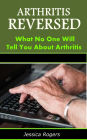 Arthritis Reversed: What No One Will Tell You About Arthritis