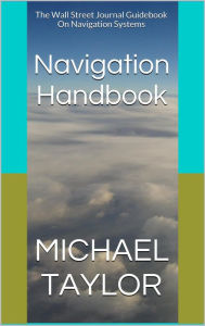 Title: Navigation Handbook: The Wall Street Journal Guidebook On Navigation Systems, Author: Michael Taylor