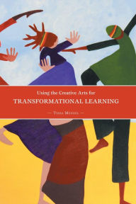 Title: Using the Creative Arts for Transformational Learning, Author: Tessa Mendel