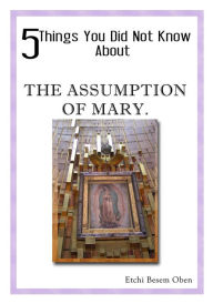 Title: 5 THINGS YOU DID NOT KNOW ABOUT THE ASSUMPTION OF MARY, Author: Besem Etchi