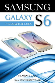Title: SAMSUNG GALAXY S6 (S6 and S6 Edge) The Complete Guide, Author: Alexander Mayward