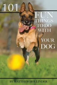 Title: 101 Fun Things to Do With Your Dog, Author: Matthew Hollinder