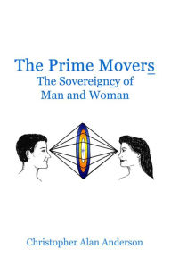 Title: The Prime Movers: The Sovereigncy of Man and Woman, Author: Christopher Alan Anderson