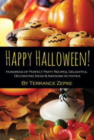 Title: Happy Halloween! Hundreds of Perfect Party Recipes, Delightful Decorating Ideas & Awesome Activities, Author: Terrance Zepke