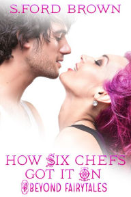 Title: How Six Chefs Got It On (A New Adult Foodie Romance), Author: S. Ford Brown