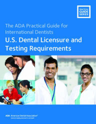 Title: The ADA Practical Guide for International Dentists: U.S. Dental Licensure and Testing Requirements, Author: American Dental Association