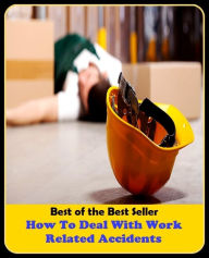 Title: best of the best seller How To Deal With Work Related Accidents (calamity, casualty, disaster, hazard, mishap, pileup, setback, blow, collision, crack-up, fender-bender), Author: Resounding Wind Publishing