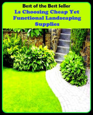 Title: Best of The Best Sellers	Ls Choosing Cheap Yet Functional Landscaping Supplies (culling, deciding, electing, picking, separating, choice, election, exercising judgment, making a choice), Author: Resounding Wind Publishing