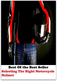 Title: Best of the best seller Selecting The Right Motorcycle Helmet(auto, bus, convertible, limousine, passenger car, pickup truck, car, station wagon, taxi, transportation), Author: Resounding Wind Publishing