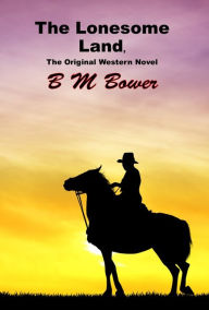 Title: The Lonesome Land, The Original Western Novel, Author: B M Bower