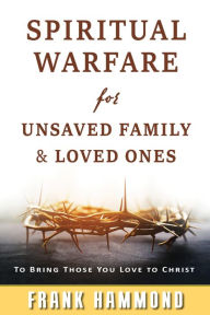 Title: Spiritual Warfare for Unsaved Family & Loved Ones: To Bring Those You Love to Christ, Author: Frank Hammond