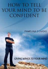 Title: How To Tell Your Mind to Be Confident, Author: Pamelina D'Ovidio