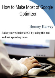 Title: How to Make Most of Google Optimizer, Author: Berney Karvey