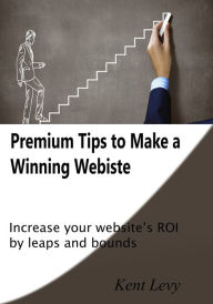 Title: Premium Tips to Make a Winning Webiste, Author: Kent Levy