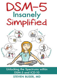 Title: DSM-5 Insanely Simplified: Unlocking the Spectrums within DSM-5 and ICD-10, Author: Steve Buser