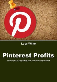 Title: Pinterest Profits: Techniques of upgrading your business via pinterest, Author: Lucy White
