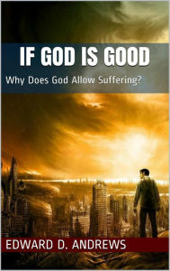 Title: IF GOD IS GOOD: Why Does God Allow Suffering?, Author: Edward D. Andrews