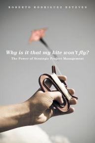 Title: Why is it that my kite won't fly? - The Power of Strategic Project Management, Author: Roberto Rodriguez Esteves