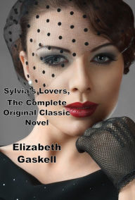 Title: Sylvia's Lovers, The Complete Original Classic Novel, Author: Elizabeth Gaskell