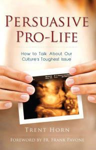 Title: Persuasive Pro - Life - How to Talk about Our Culture's Toughest Issue, Author: Trent Horn