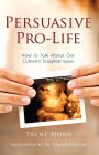 Persuasive Pro - Life - How to Talk about Our Culture's Toughest Issue