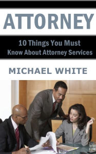 Title: Attorney: 10 Things You Must Know About Attorney Services, Author: Michael White
