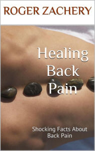 Title: Healing Back Pain: Shocking Facts About Back Pain, Author: Roger Zachery