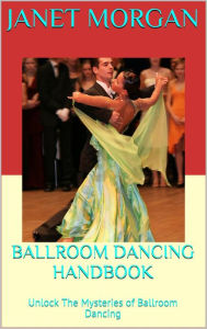 Title: Ballroom Dancing Handbook: Unlock The Mysteries of Ballroom Dancing, Author: Janet Morgan