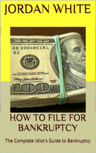 Title: How to File for Bankruptcy: The Complete Idiot's Guide to Bankruptcy, Author: Jordan White