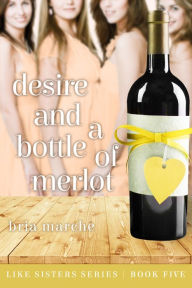 Title: Desire and a Bottle of Merlot (Like Sisters #5), Author: Bria Marche