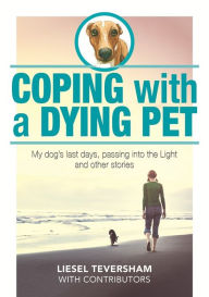 Title: Coping with a Dying Pet - My Dog's Last Days, Passing into the Light and Other Stories, Author: Liesel Teversham