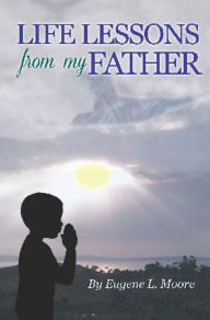 Title: Life Lessons From My Father, Author: Eugene L. Moore