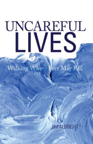 Title: Uncareful Lives: Walking Where Feet May Fail, Author: Jim Albright