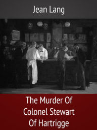 Title: The Murder Of Colonel Stewart Of Hartrigge, Author: Jean Lang