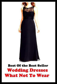 Title: Best of the Best Sellers Wedding Dresses What Not To Wear (apparel, clothing, raiment, attire, frock, gown, robe, clobber, array, skirt), Author: Resounding Wind Publishing