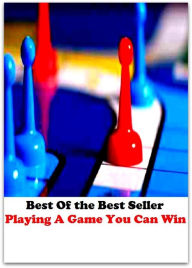 Title: Best of the Best Sellers Playing A Game You Can Win (play, pastime, amusement, sport, activity, match, contest, tournament, recreation, gamble), Author: Resounding Wind Publishing