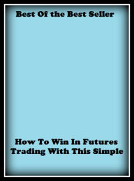 Title: Best of the Best Sellers How To Win In Futures Trading With This Simple (trade, business, commerce, dealing, traffic, commerce, exchange, transactions, dealings, intercourse), Author: Resounding Wind Publishing