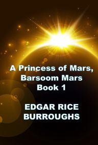 Title: A Princess of Mars, Barsoom Mars Series Book 1, Author: Edgar Rice Burroughs