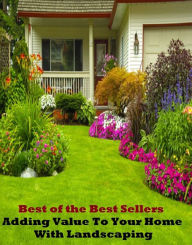 Title: Best of the Best Sellers Adding Value To Your Home With Landscaping ( digs, sickbed, domestic, shelter, domiciliary, serene, effectively, rooftree, eternal home, retreat ), Author: Resounding Wind Publishing