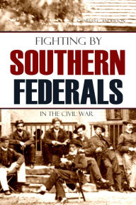 Title: Fighting by Southern Federals in the Civil War (Abridged), Author: Charles C. Anderson